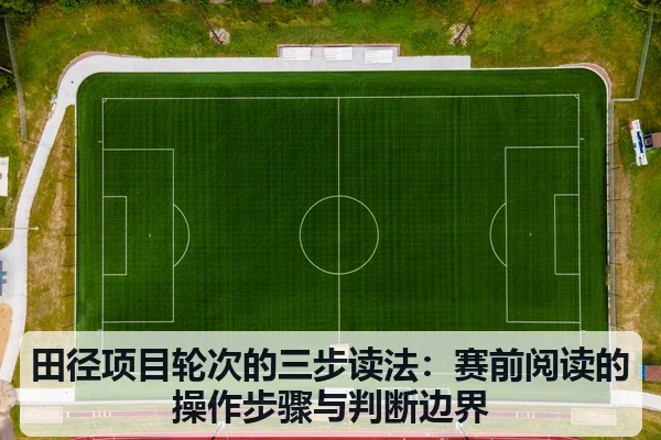 田径项目轮次的三步读法:赛前阅读的操作步骤与判断边界