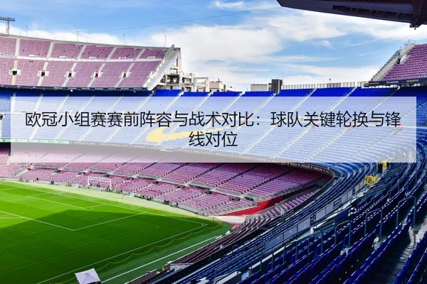欧冠小组赛赛前阵容与战术对比：球队关键轮换与锋线对位
