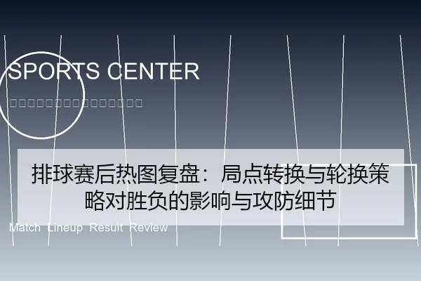 排球赛后热图复盘：局点转换与轮换策略对胜负的影响与攻防细节